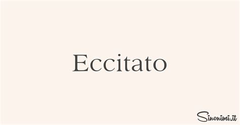 eccitato sinonimo|Eccitato Sinonimi e Contrari